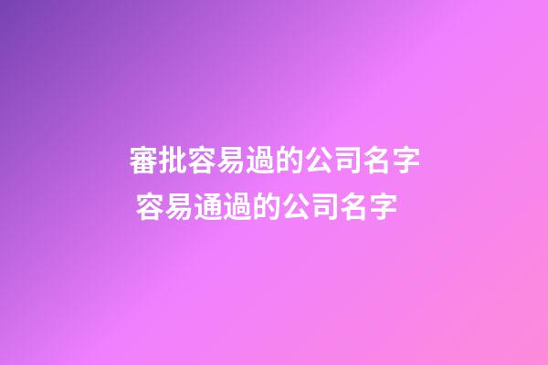 審批容易過的公司名字 容易通過的公司名字-第1張-公司起名-玄機(jī)派